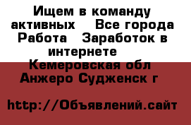 Ищем в команду активных. - Все города Работа » Заработок в интернете   . Кемеровская обл.,Анжеро-Судженск г.